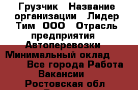 Грузчик › Название организации ­ Лидер Тим, ООО › Отрасль предприятия ­ Автоперевозки › Минимальный оклад ­ 19 000 - Все города Работа » Вакансии   . Ростовская обл.,Донецк г.